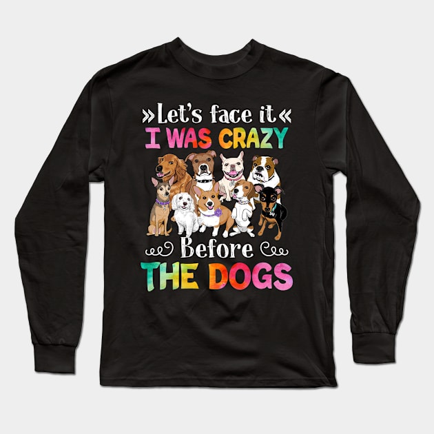 Let_s Face It I Was Crazy Before The Dog Long Sleeve T-Shirt by cruztdk5